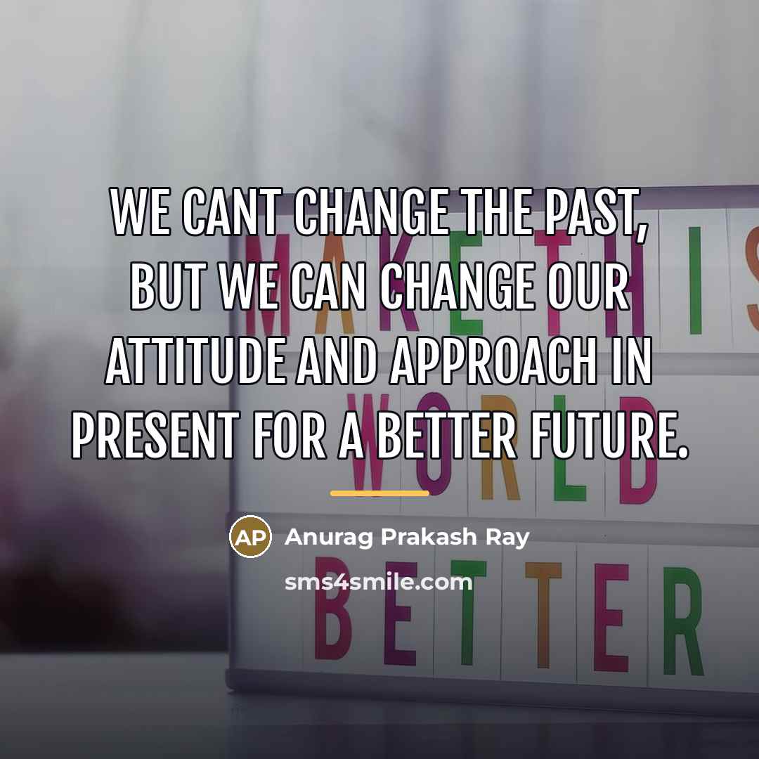 “We cant change the past, but we can change our…” quote by Anurag Prakash Ray