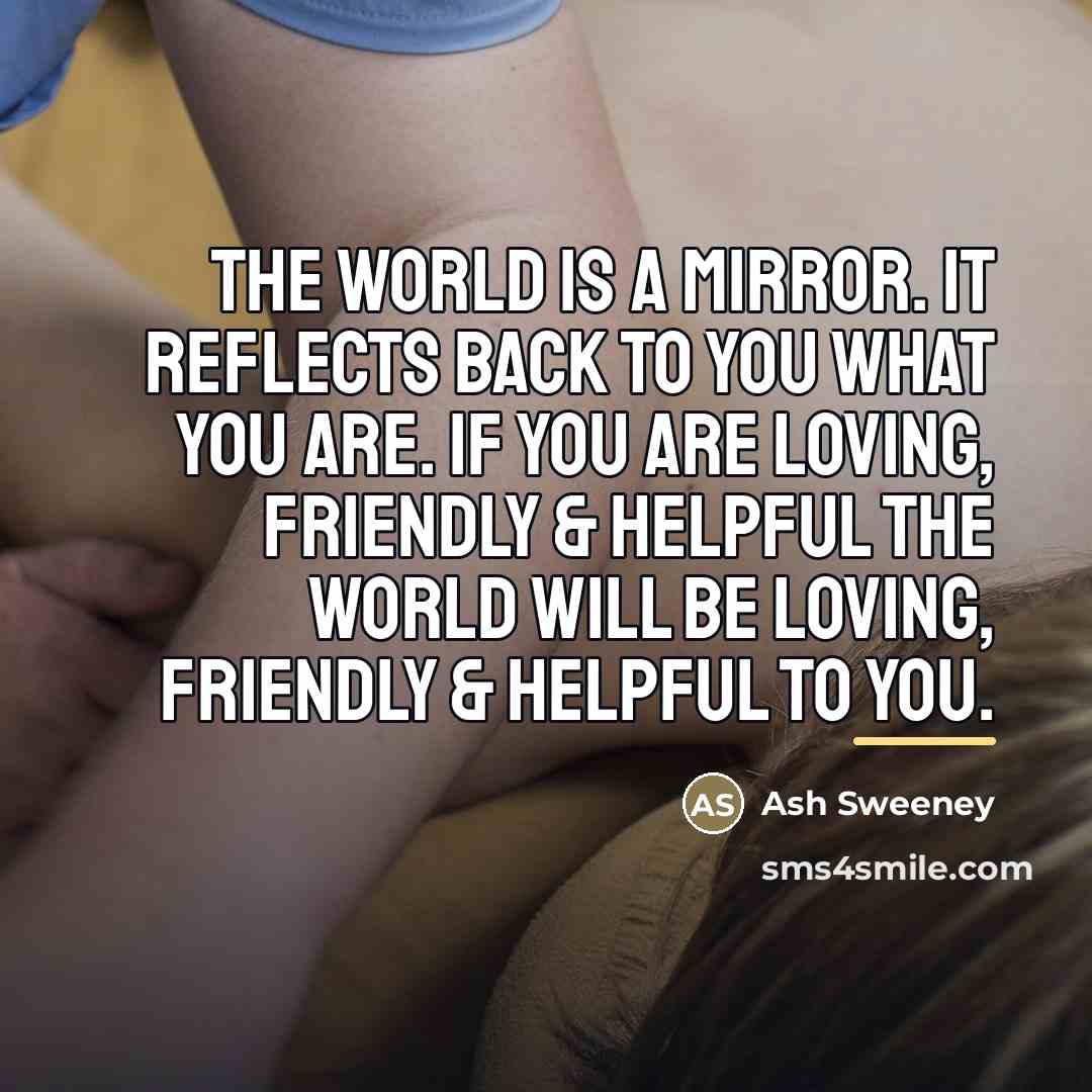“The world is a mirror. It reflects back to you…” quote by Ash Sweeney