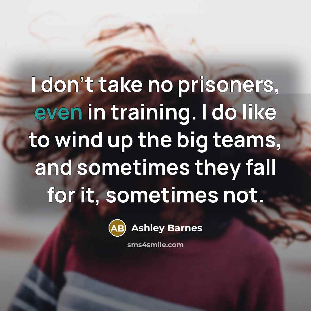 “I don't take no prisoners, even in training. I do…” quote by Ashley Barnes