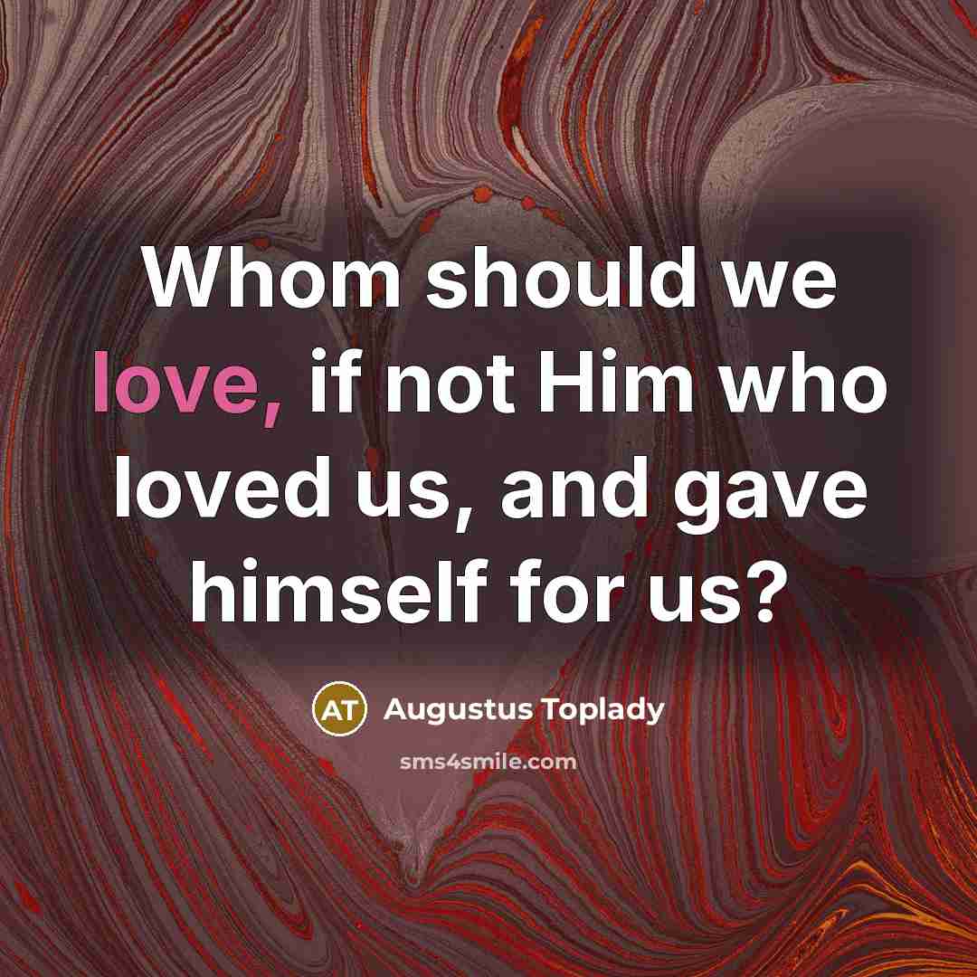 “Whom should we love, if not Him who loved us,…” quote by Augustus Toplady
