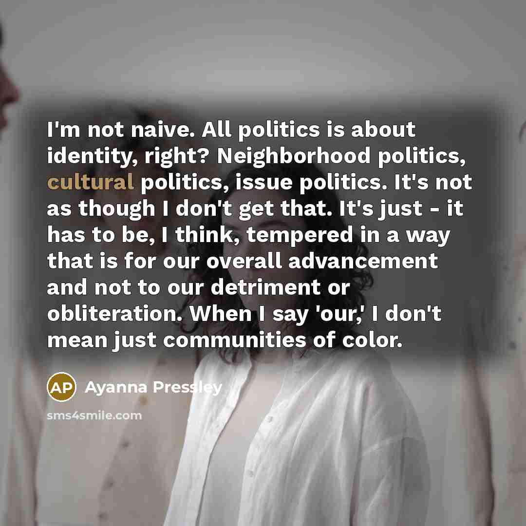 “I'm not naive. All politics is about identity, right? Neighborhood…” quote by Ayanna Pressley