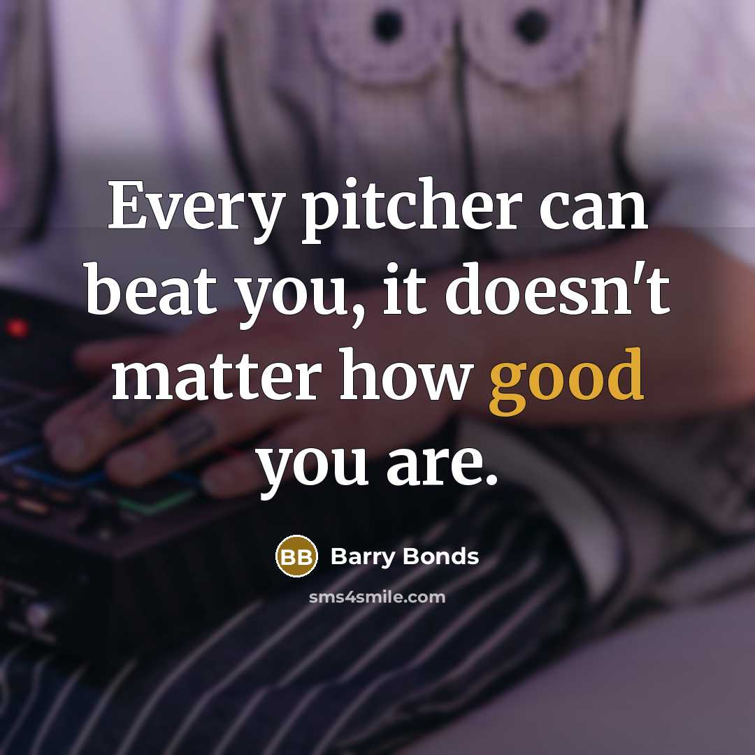 “Every pitcher can beat you, it doesn't matter how good…” quote by Barry Bonds