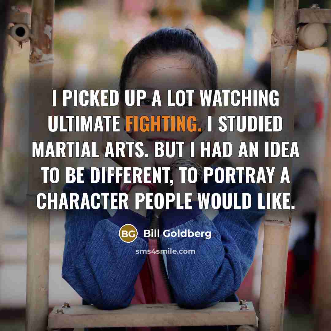 “I picked up a lot watching Ultimate Fighting. I studied…” quote by Bill Goldberg