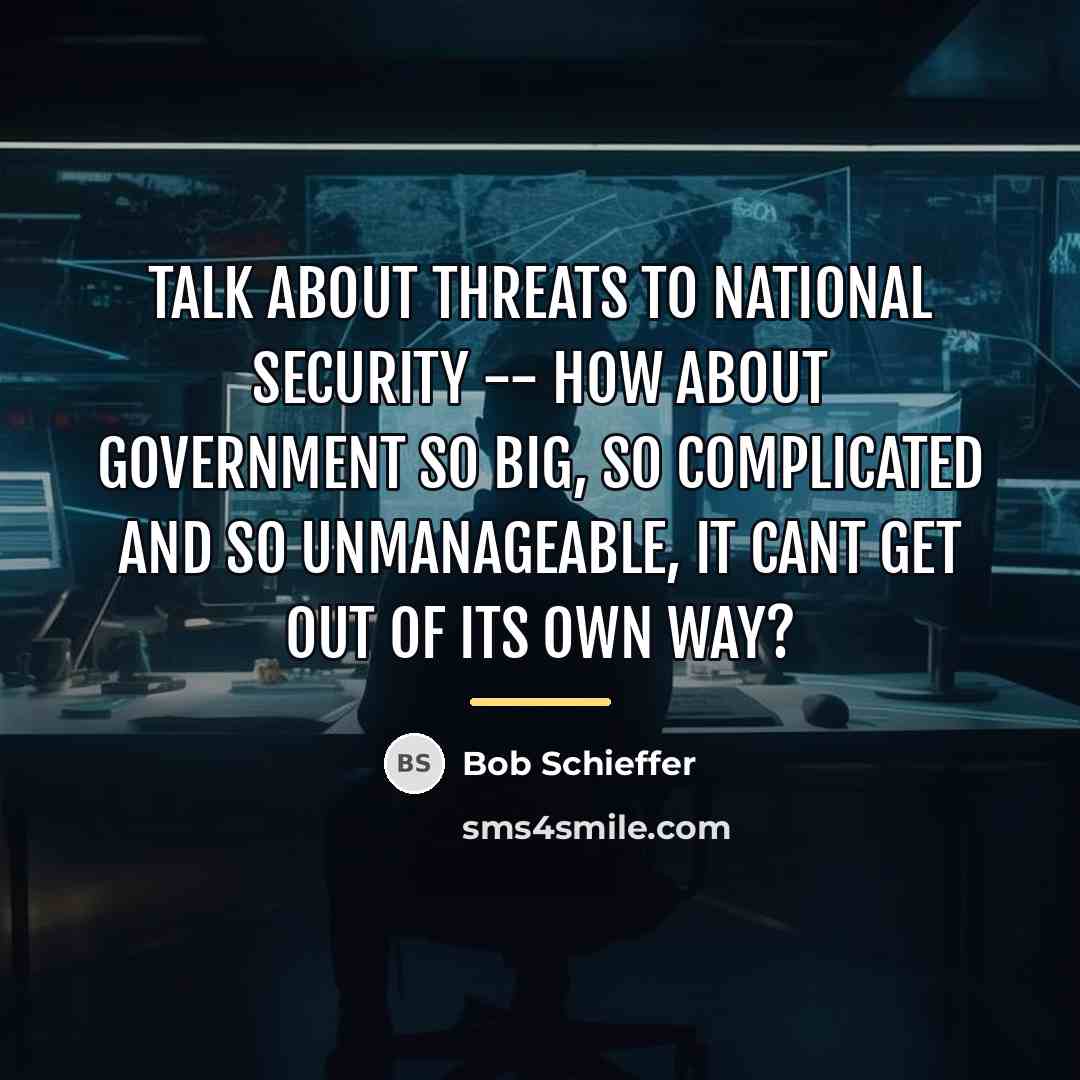 “Talk about threats to national security -- how about government…” quote by Bob Schieffer