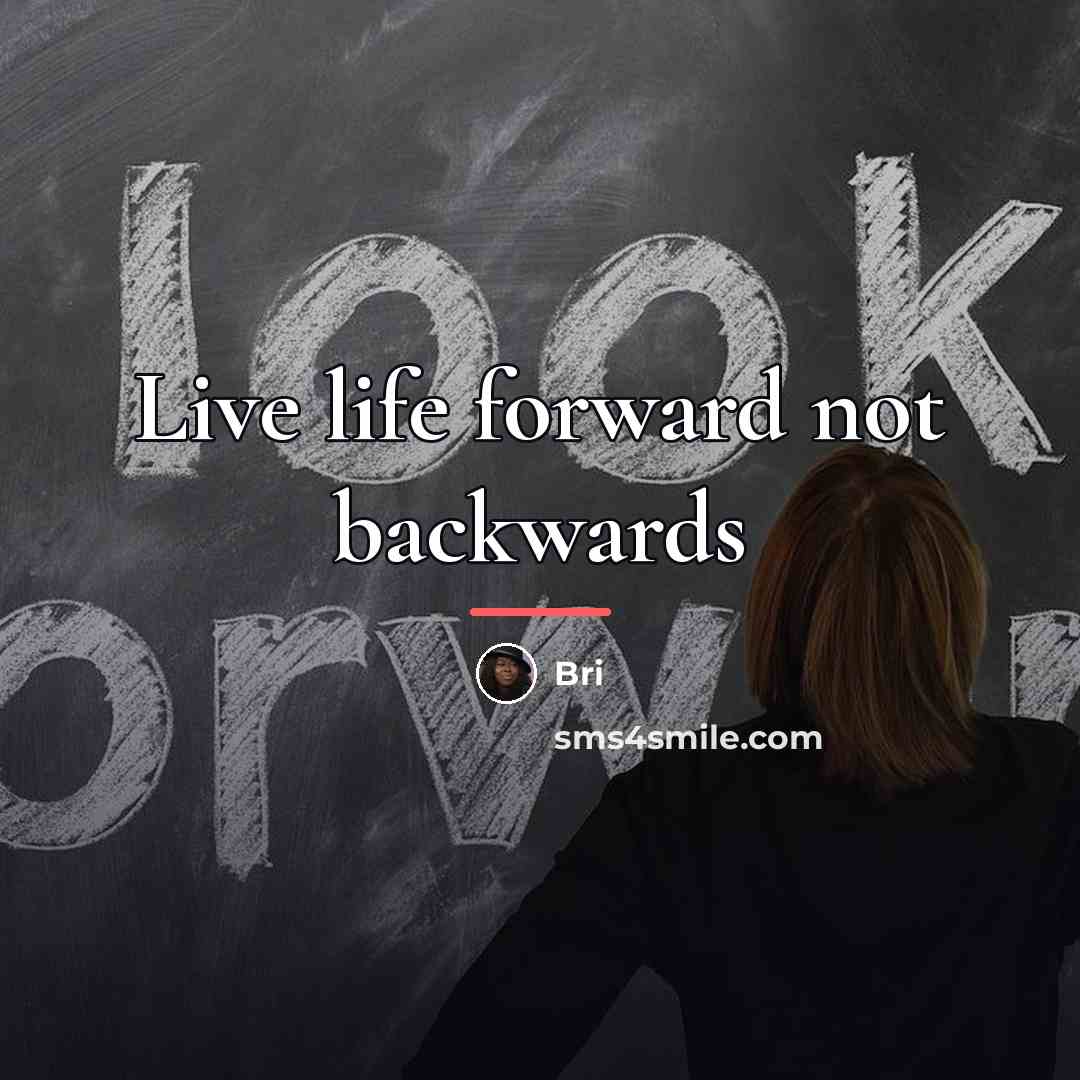 “Live life forward not backwards…” quote by Bri