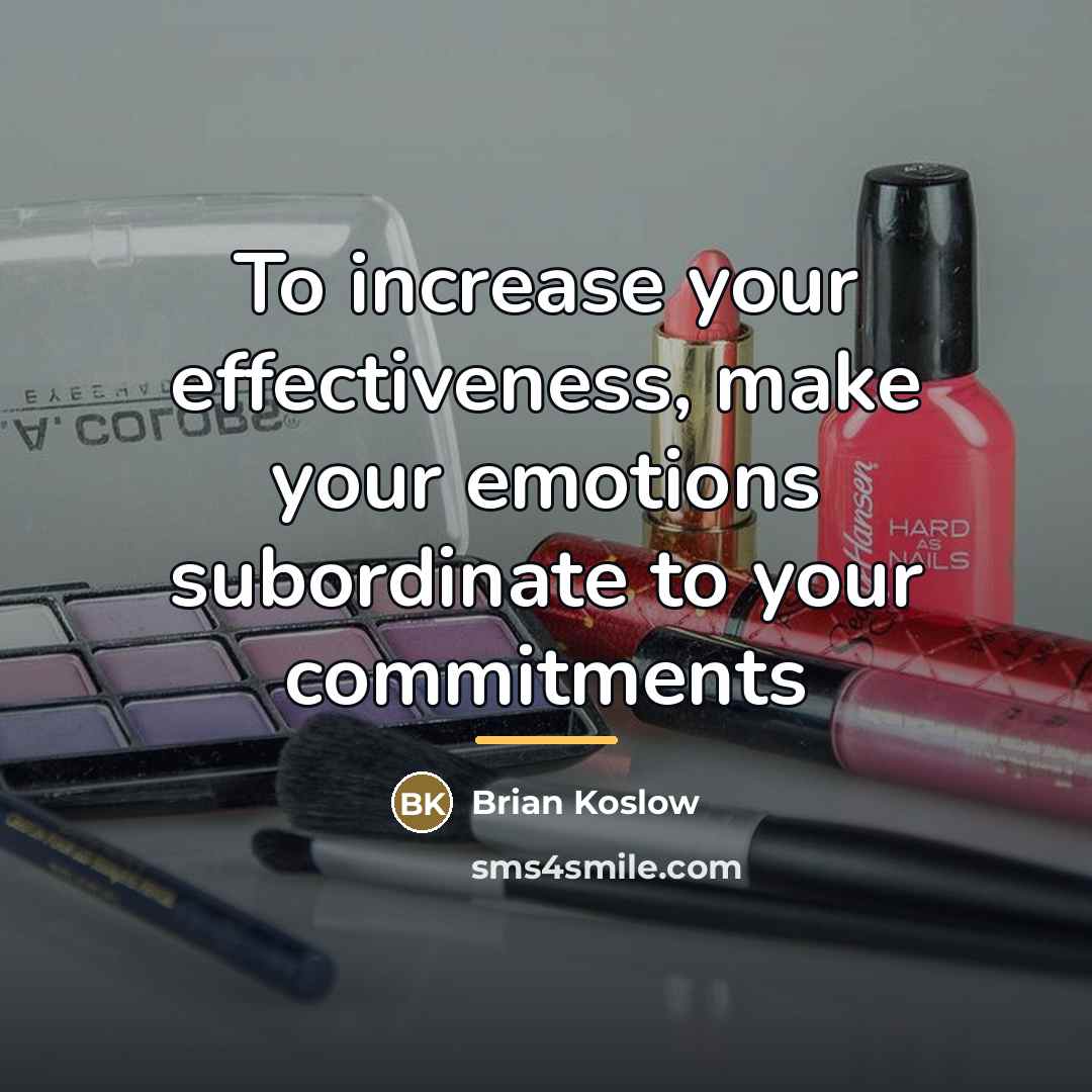 “To increase your effectiveness, make your emotions subordinate to your…” quote by Brian Koslow