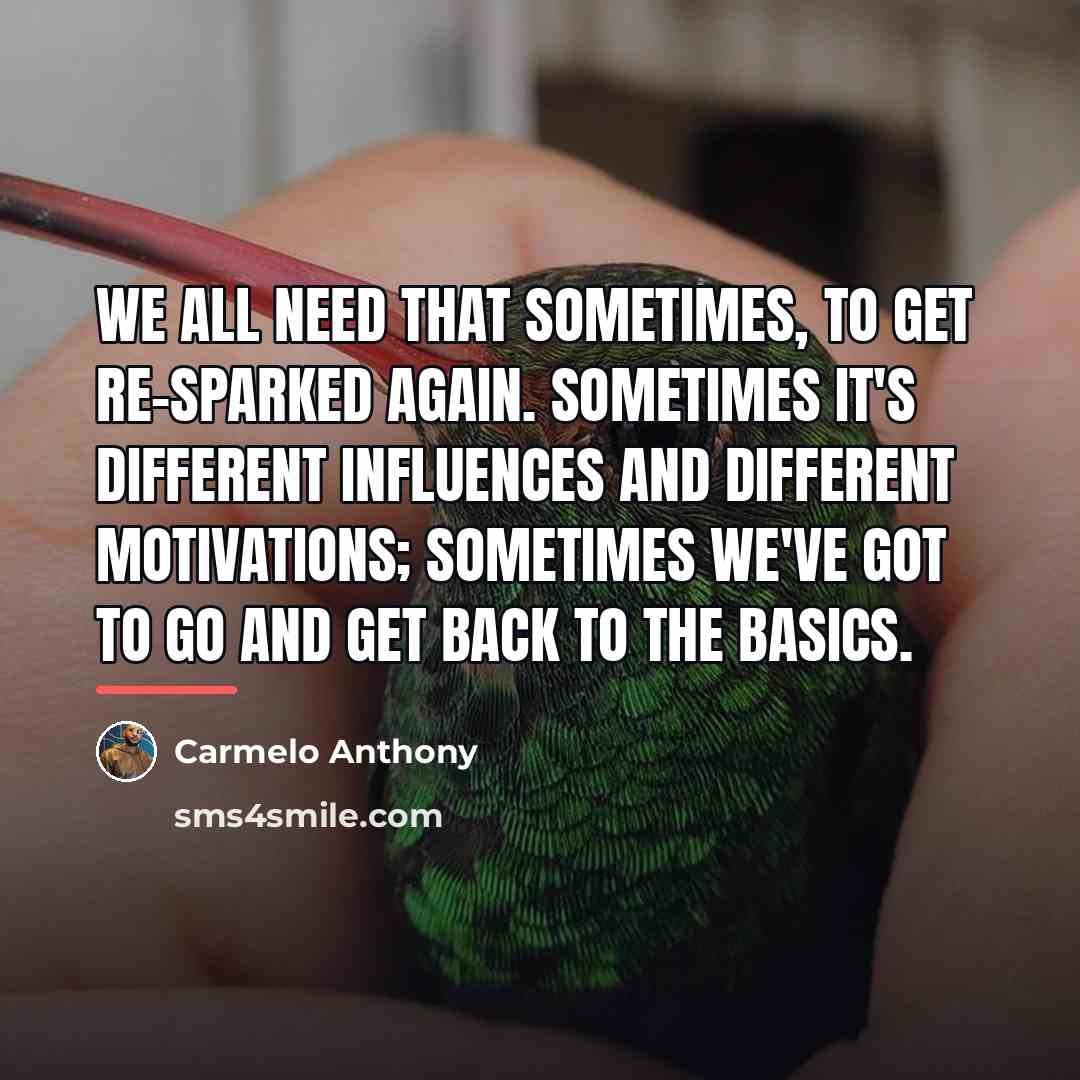 “We all need that sometimes, to get re-sparked again. Sometimes…” quote by Carmelo Anthony