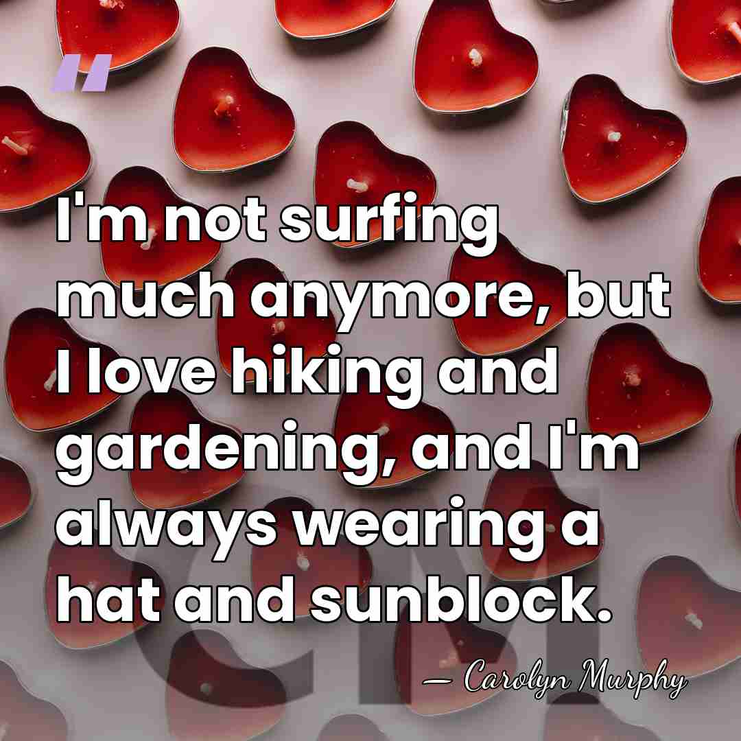 I'm not surfing much anymore, but I love hiking and gardening, and&hellip; - Carolyn Murphy