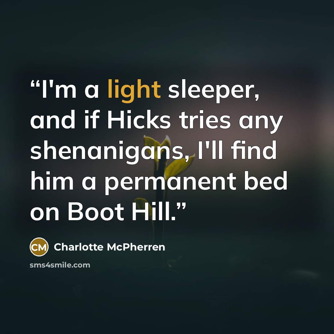 “I'm a light sleeper, and if Hicks tries any shenanigans, I'll find him a permanent bed on Boot Hill.” quote by Charlotte McPherren