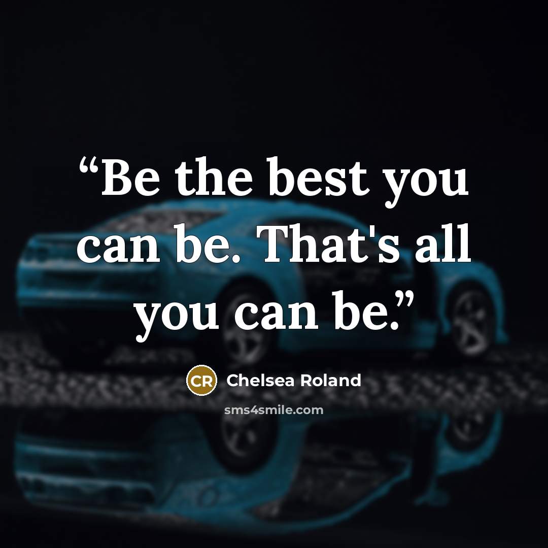 “Be the best you can be. That's all you can be.” quote by Chelsea Roland