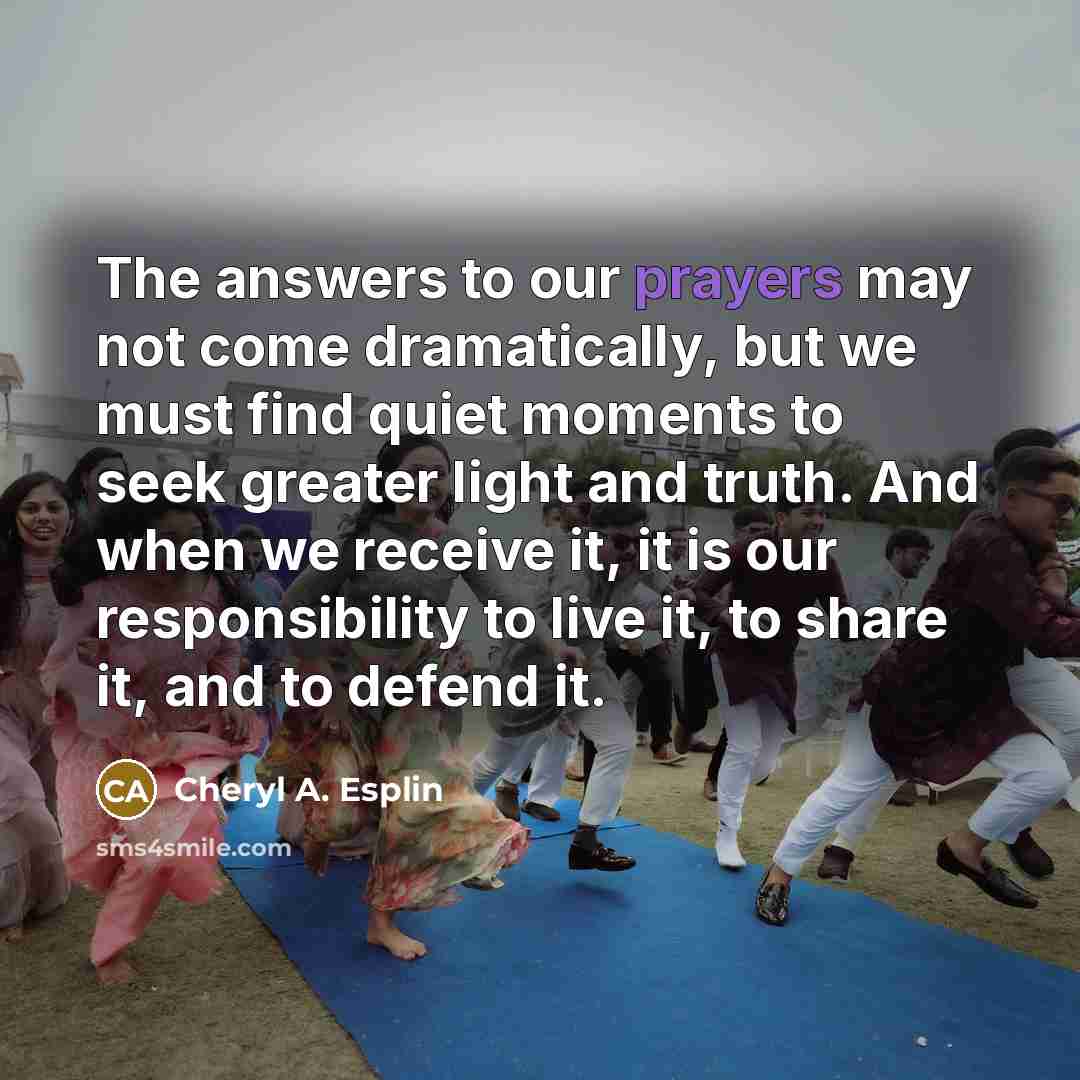 “The answers to our prayers may not come dramatically, but…” quote by Cheryl A. Esplin