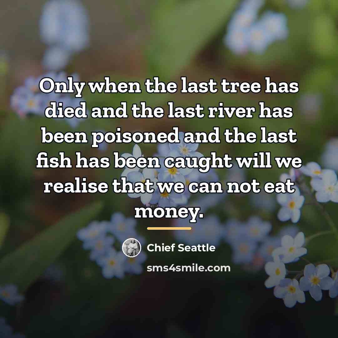 “Only when the last tree has died and the last…” quote by Chief Seattle