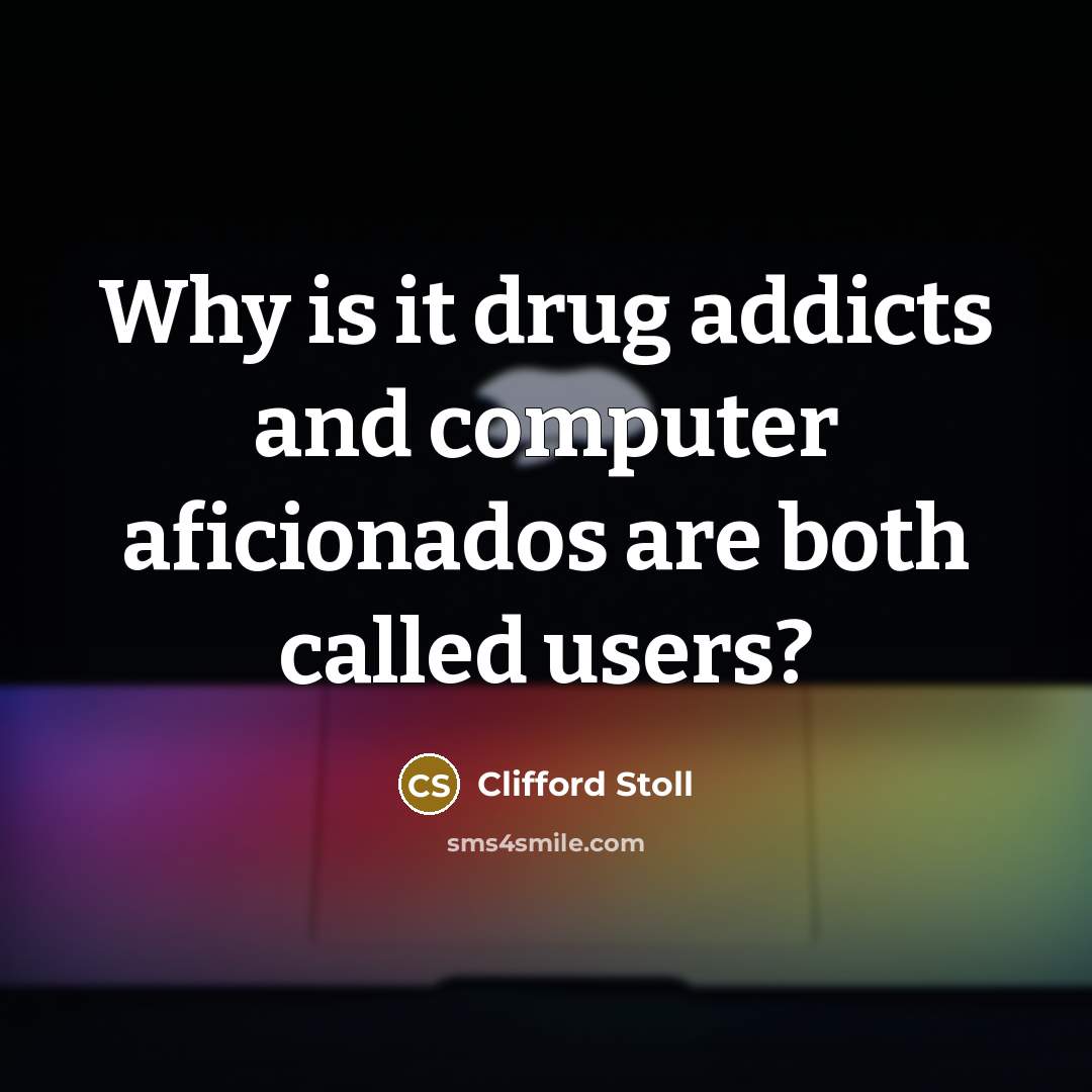 “Why is it drug addicts and computer aficionados are both…” quote by Clifford Stoll