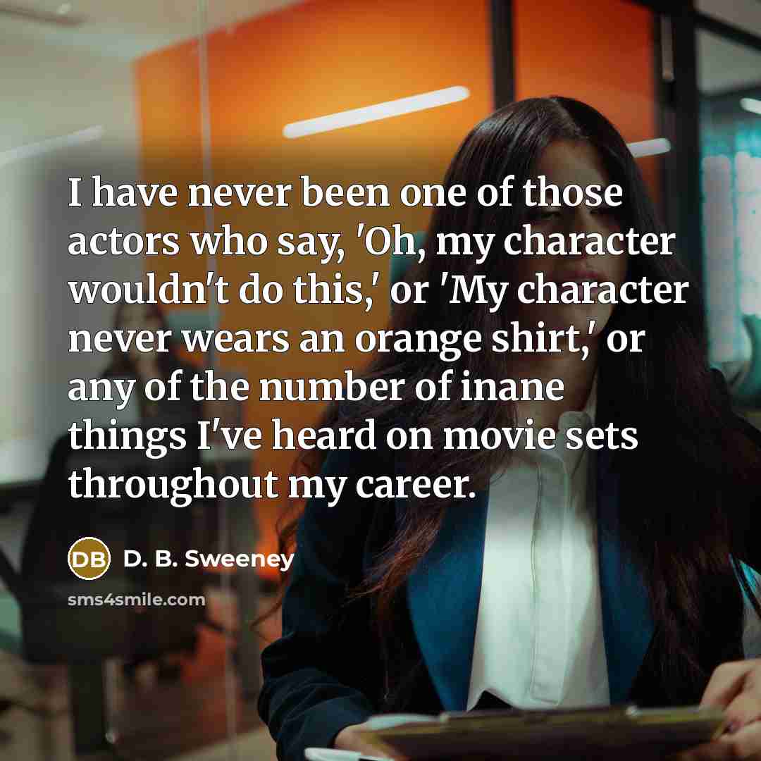 “I have never been one of those actors who say,…” quote by D. B. Sweeney