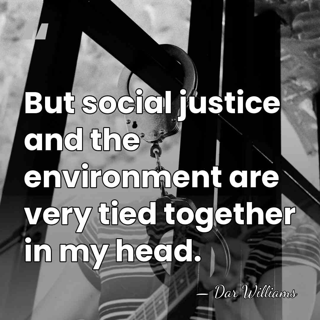 But social justice and the environment are very tied together in my&hellip; - Dar Williams