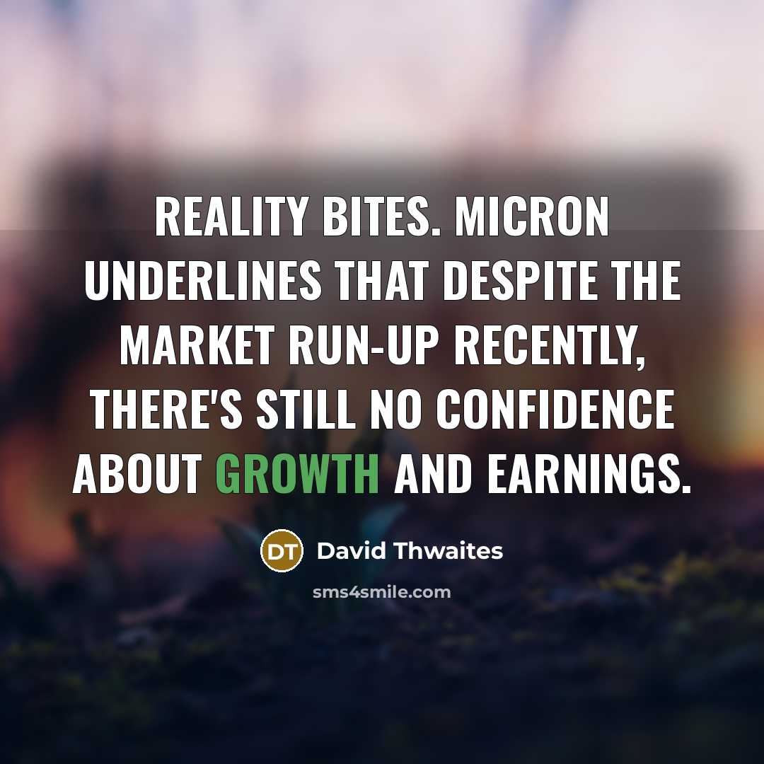 “Reality bites. Micron underlines that despite the market run-up recently, there's still no confidence about growth and earnings.” quote by David Thwaites
