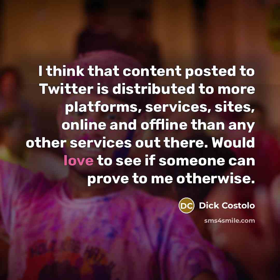 “I think that content posted to Twitter is distributed to…” quote by Dick Costolo