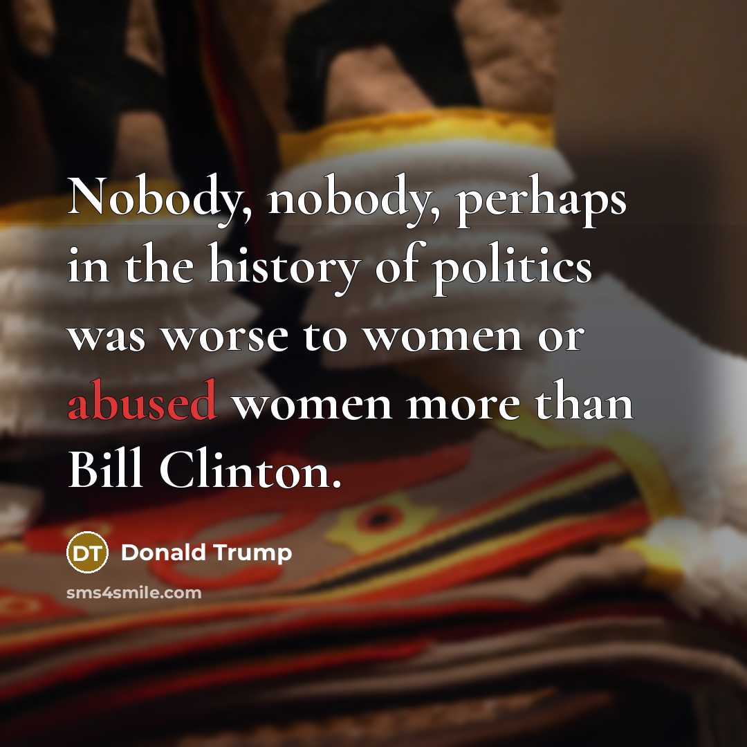 “Nobody, nobody, perhaps in the history of politics was worse…” quote by Donald Trump
