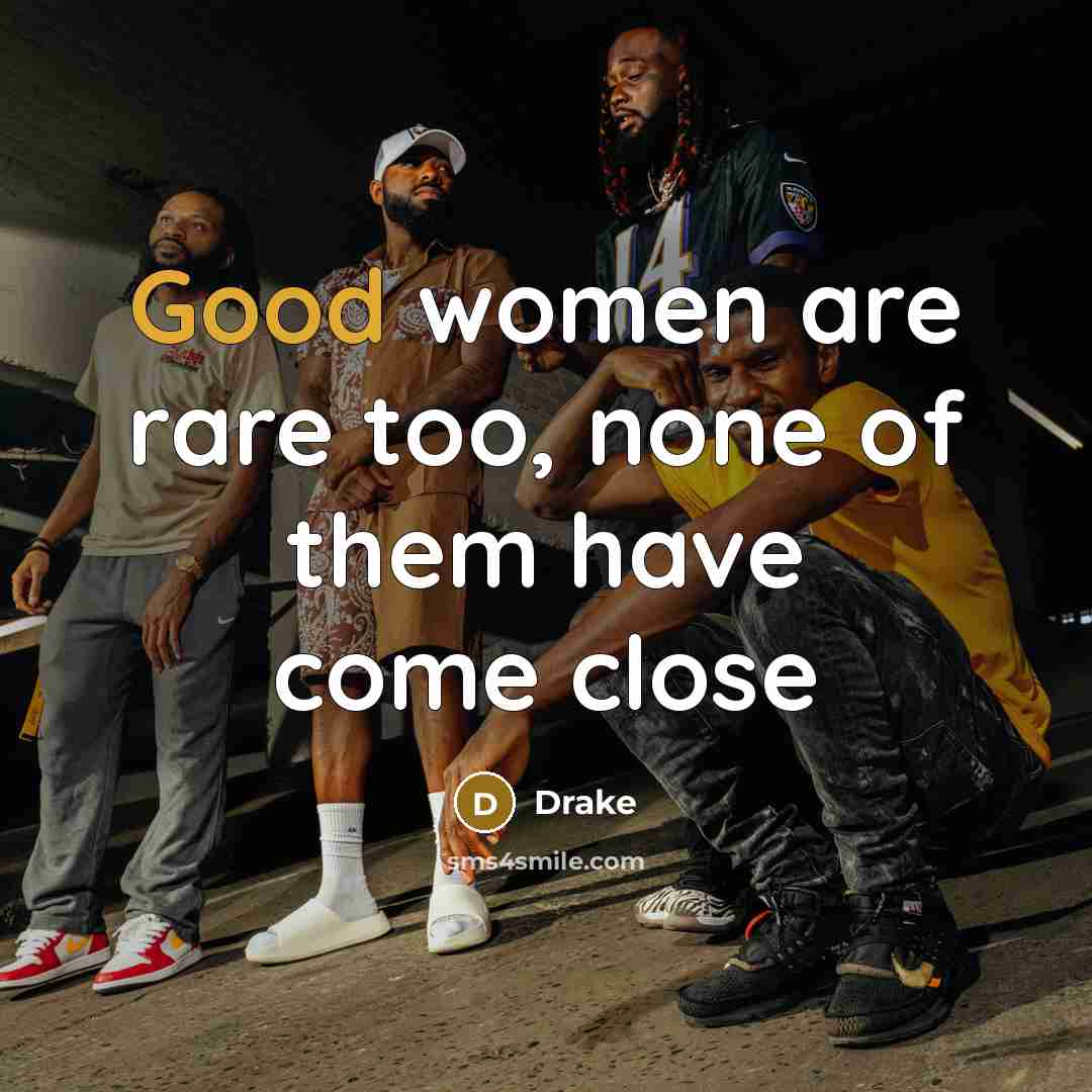 “Good women are rare too, none of them have come…” quote by Drake