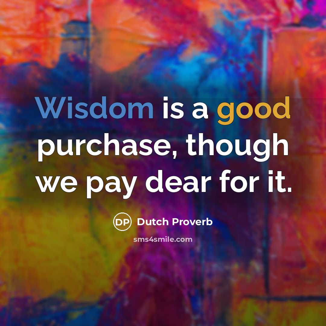 “Wisdom is a good purchase, though we pay dear for it.” quote by Dutch Proverb