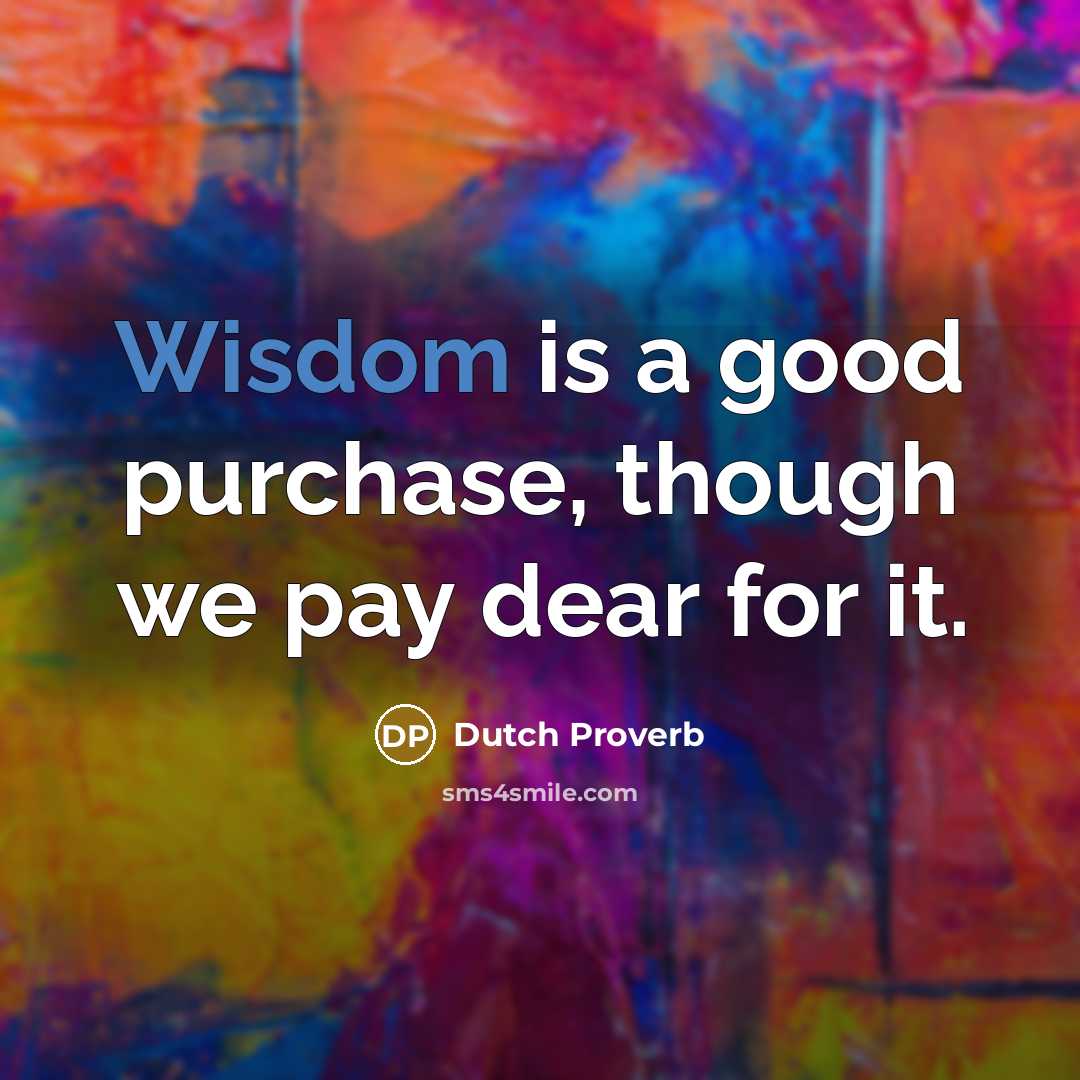 “Wisdom is a good purchase, though we pay dear for…” quote by Dutch Proverb