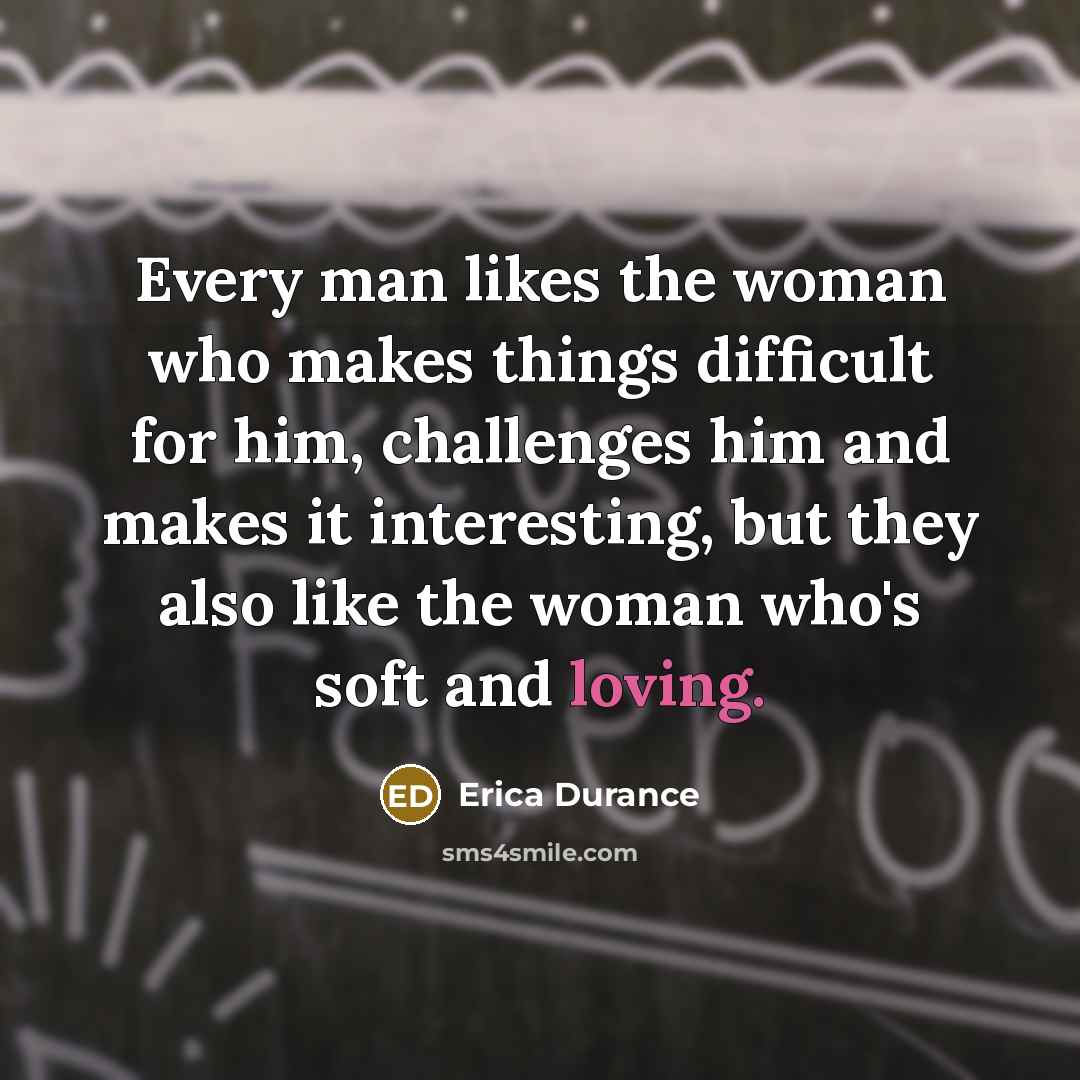 “Every man likes the woman who makes things difficult for…” quote by Erica Durance