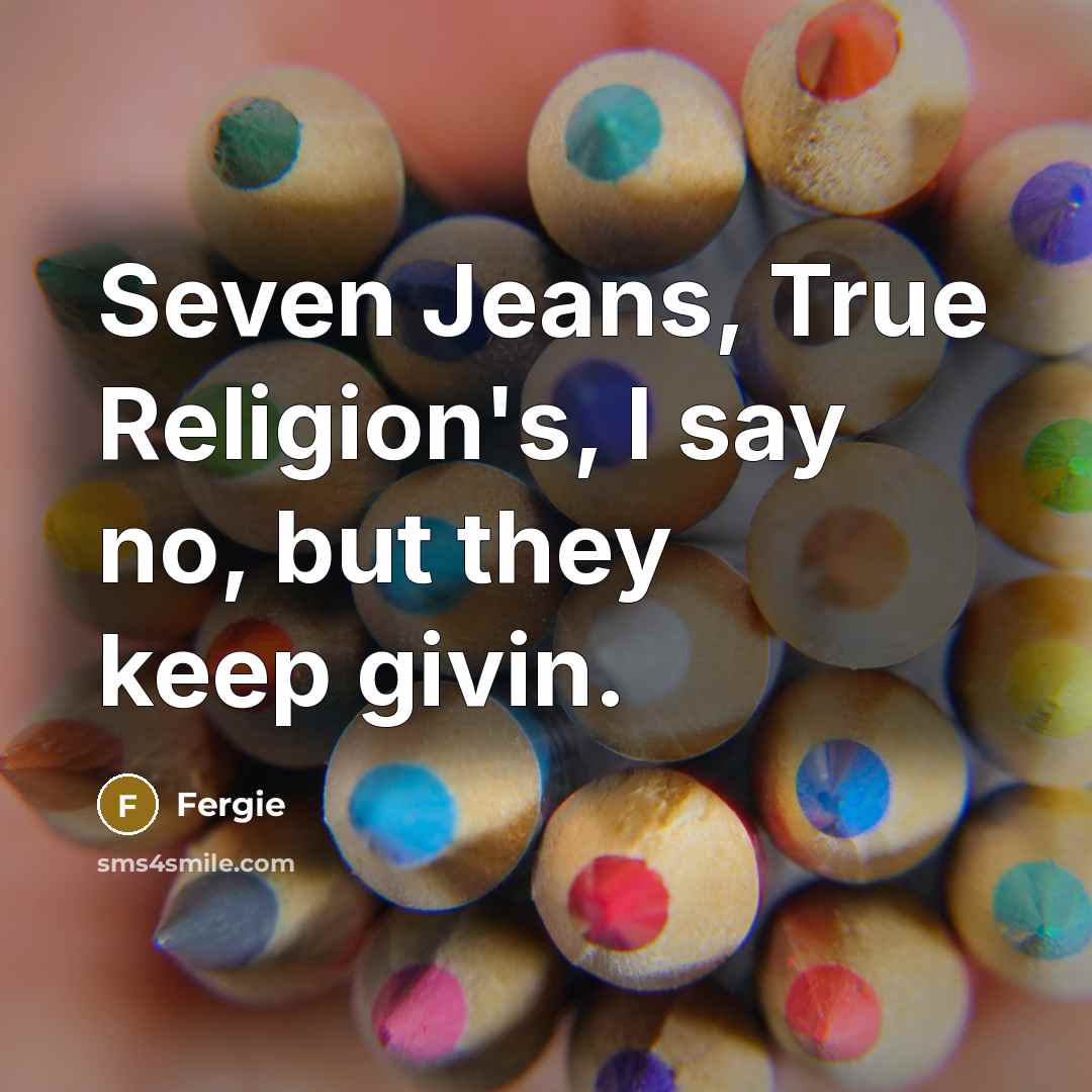 “Seven Jeans, True Religion's, I say no, but they keep givin.” quote by Fergie