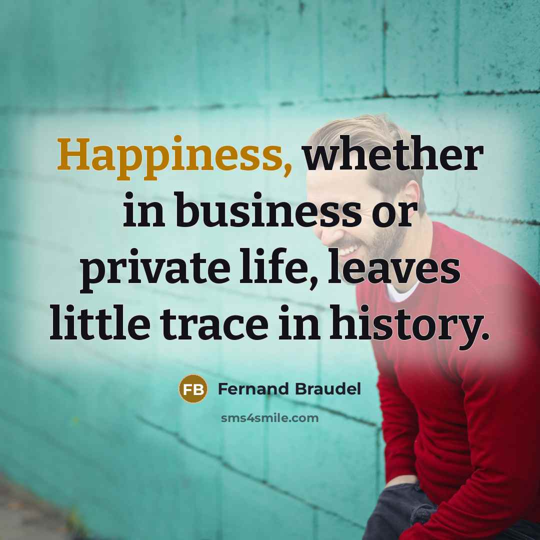 “Happiness, whether in business or private life, leaves little trace…” quote by Fernand Braudel