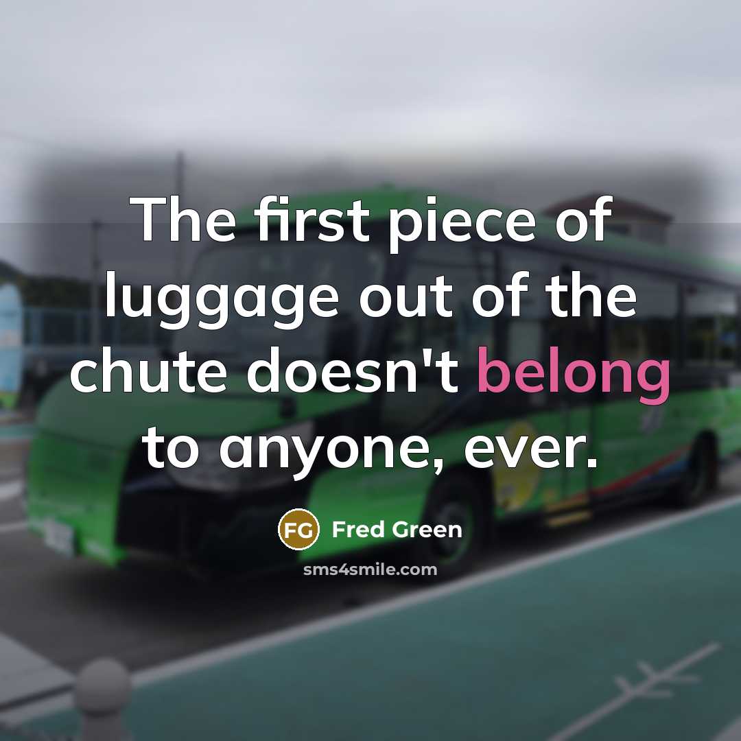 “The first piece of luggage out of the chute doesn't…” quote by Fred Green