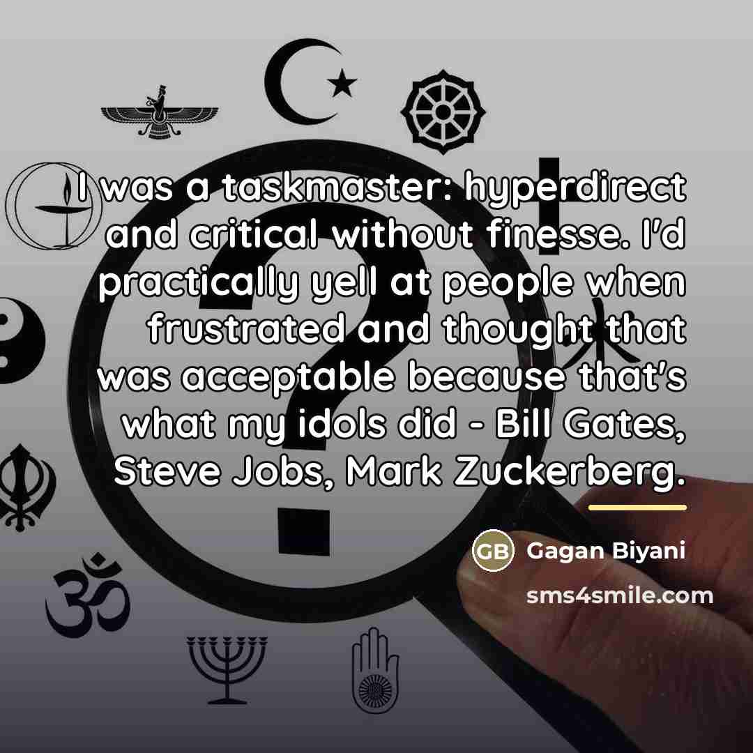 “I was a taskmaster: hyperdirect and critical without finesse. I'd…” quote by Gagan Biyani