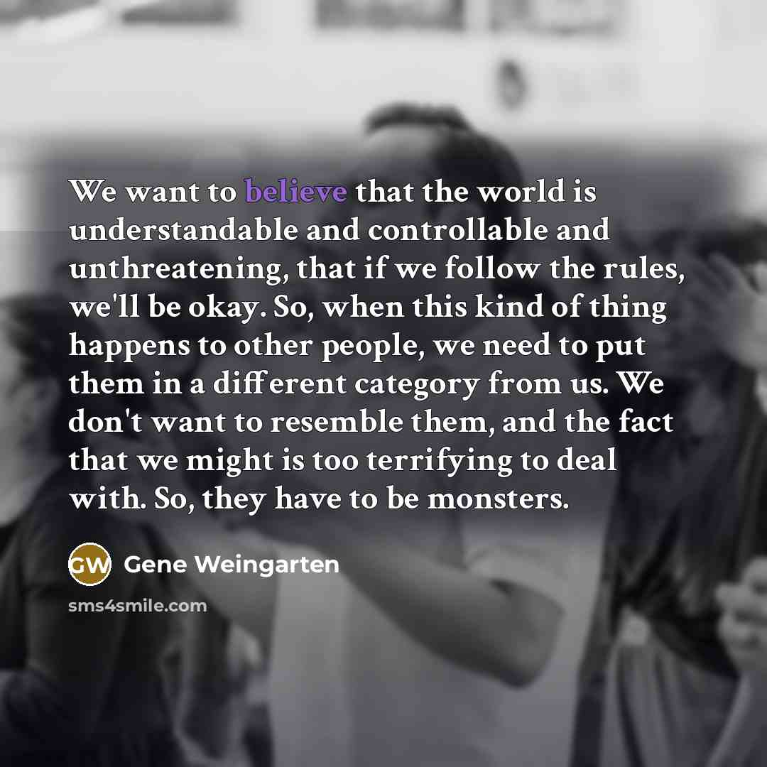 “We want to believe that the world is understandable and…” quote by Gene Weingarten