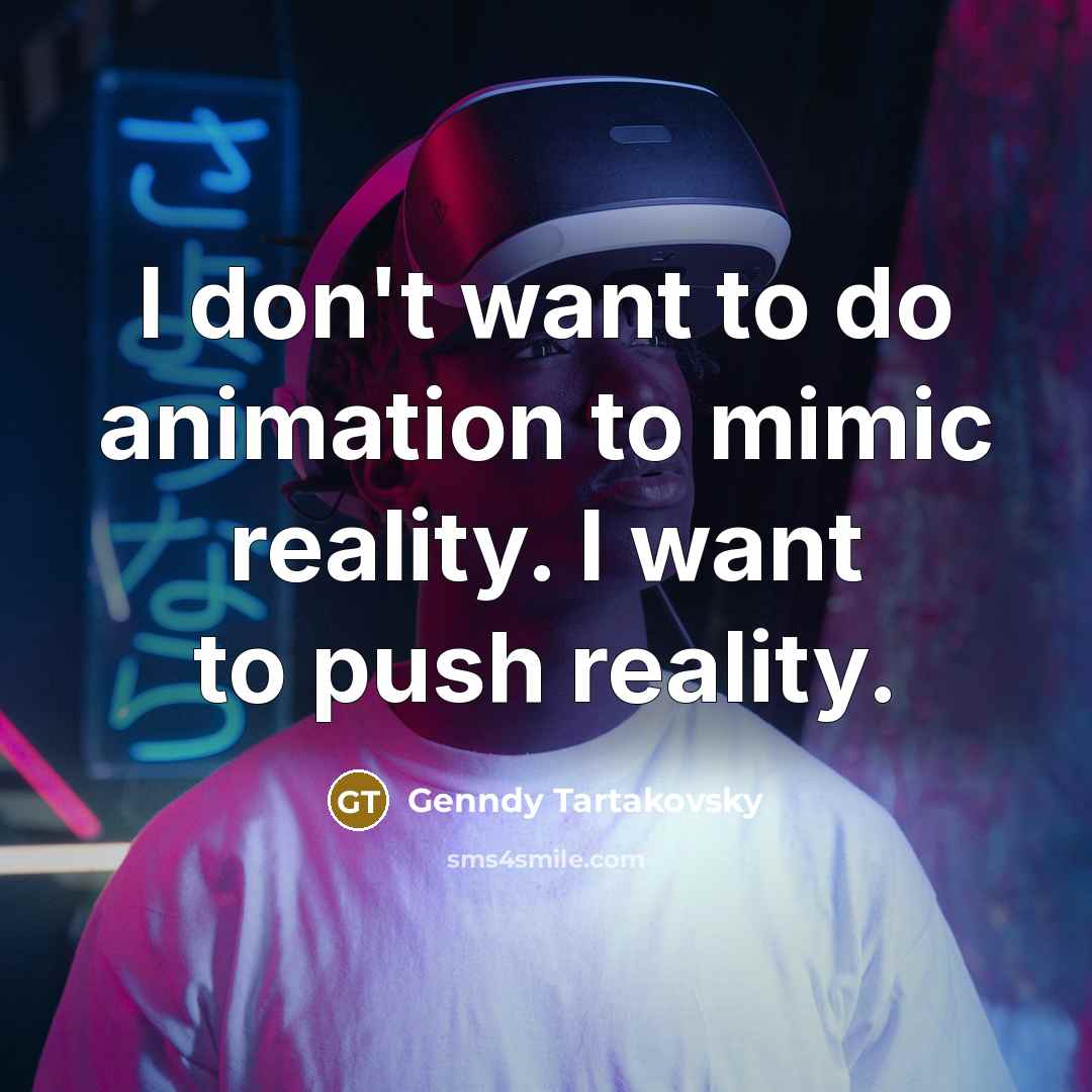 “I don't want to do animation to mimic reality. I…” quote by Genndy Tartakovsky