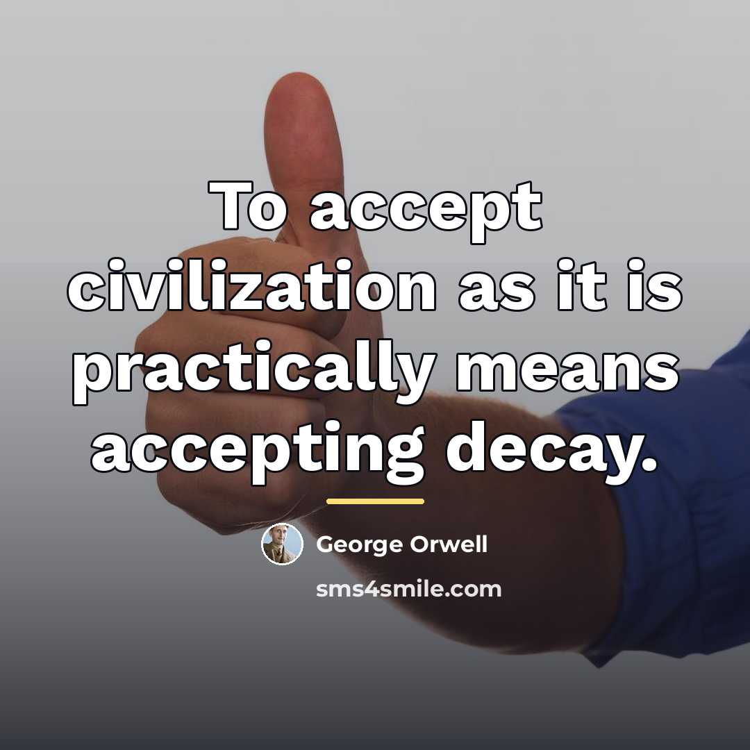 “To accept civilization as it is practically means accepting decay.…” quote by George Orwell