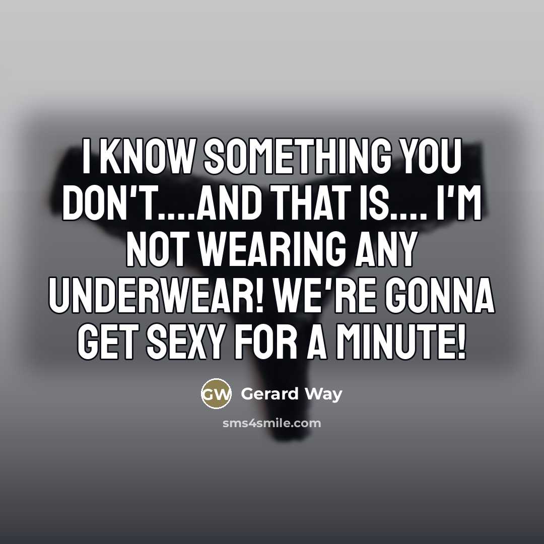 “I know something you don't....and that is.... I'M NOT WEARING…” quote by Gerard Way