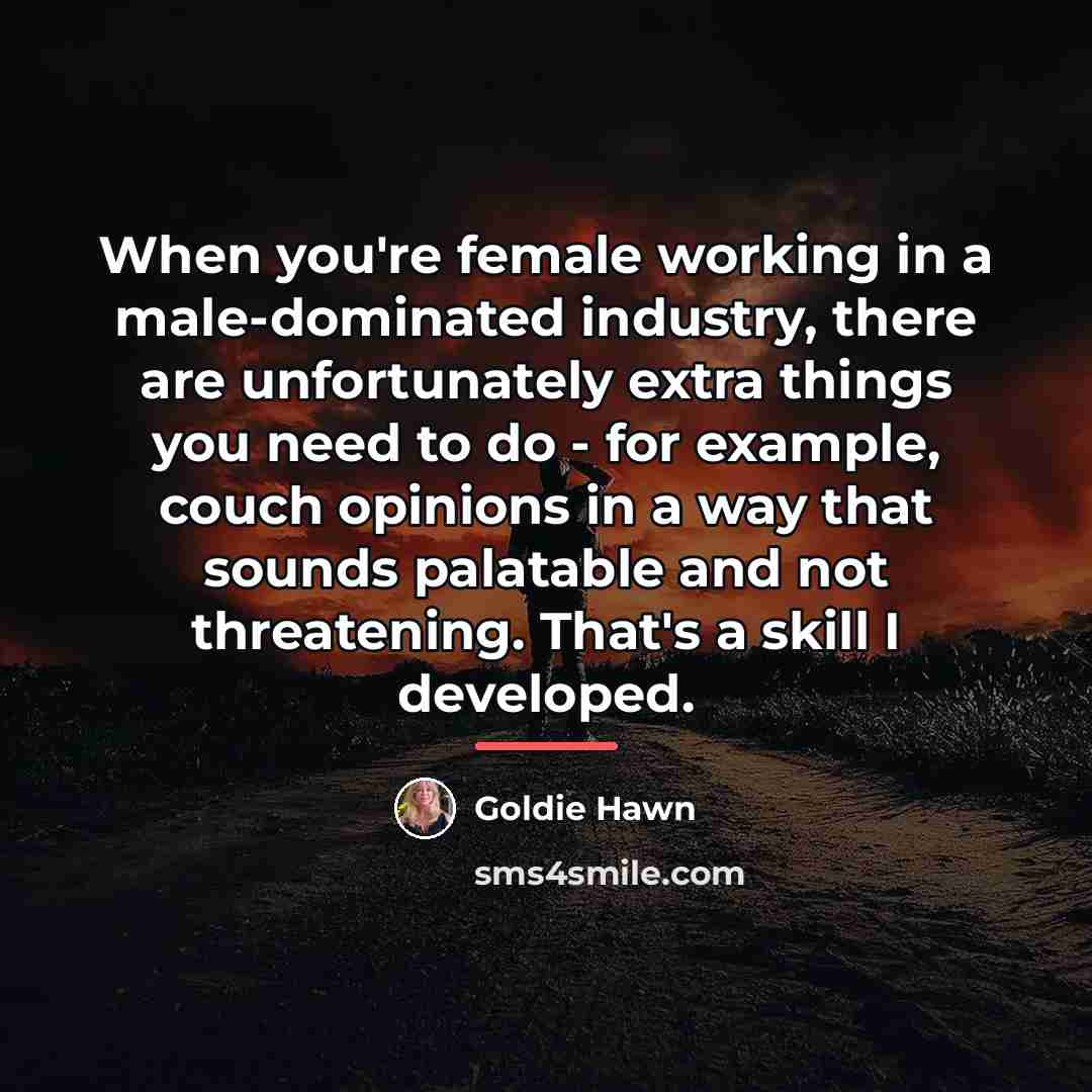 “When you're female working in a male-dominated industry, there are…” quote by Goldie Hawn