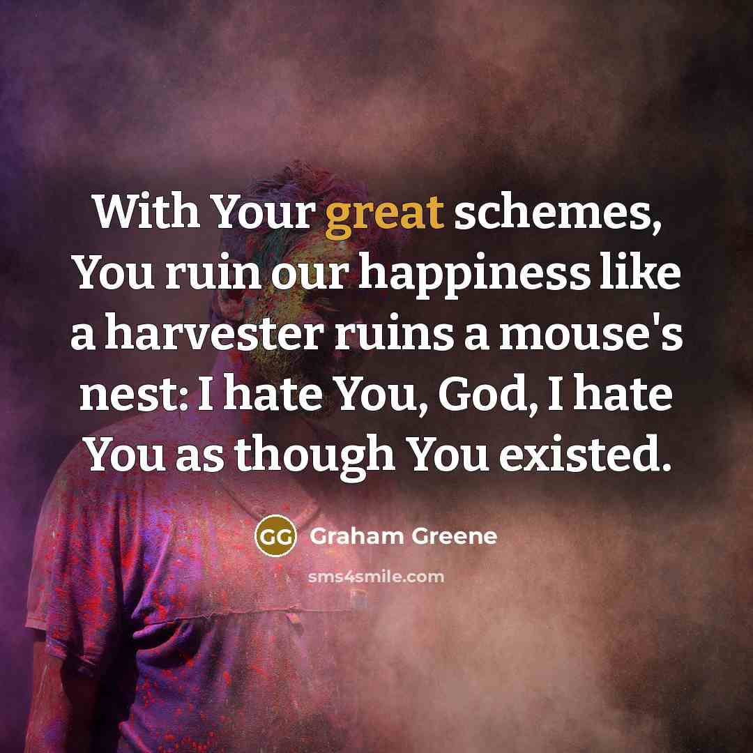 “With Your great schemes, You ruin our happiness like a…” quote by Graham Greene