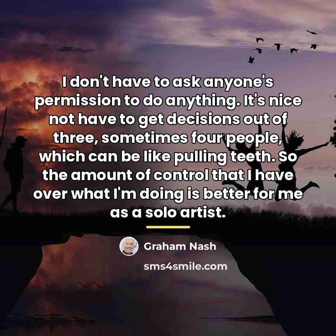 “I don't have to ask anyone's permission to do anything.…” quote by Graham Nash