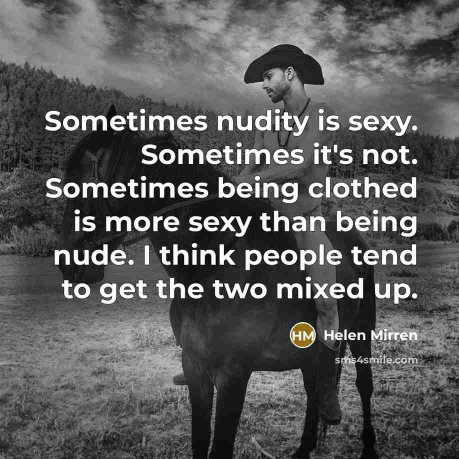 “Sometimes nudity is sexy. Sometimes it's not. Sometimes being clothed is more sexy than being nude. I think people tend to get the two mixed up.” quote by Helen Mirren