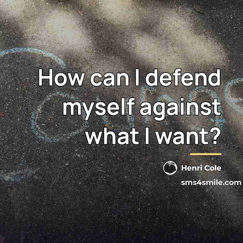 “How can I defend myself against what I want?…” quote by Henri Cole