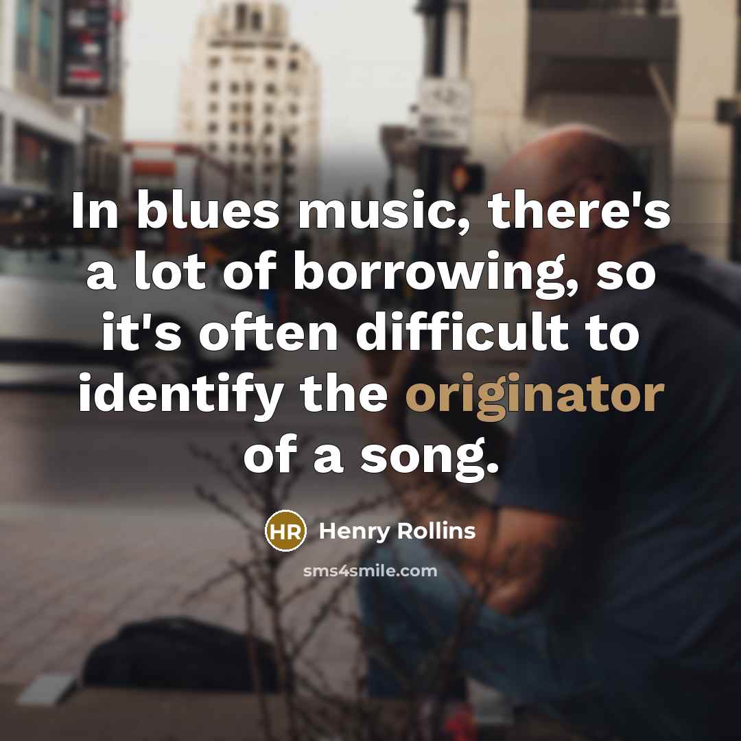 “In blues music, there's a lot of borrowing, so it's…” quote by Henry Rollins
