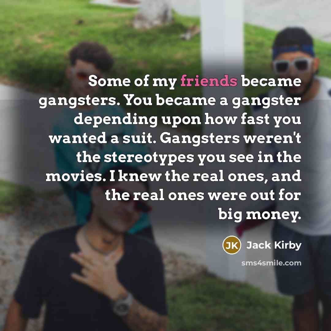 “Some of my friends became gangsters. You became a gangster…” quote by Jack Kirby