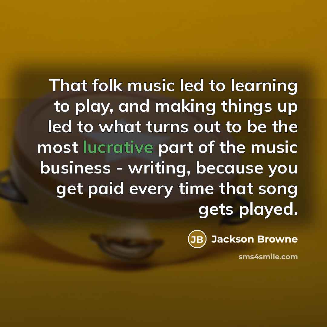 “That folk music led to learning to play, and making…” quote by Jackson Browne