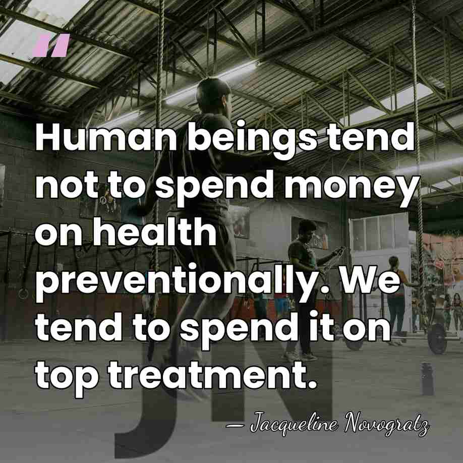Human beings tend not to spend money on health preventionally. We tend&hellip; - Jacqueline Novogratz