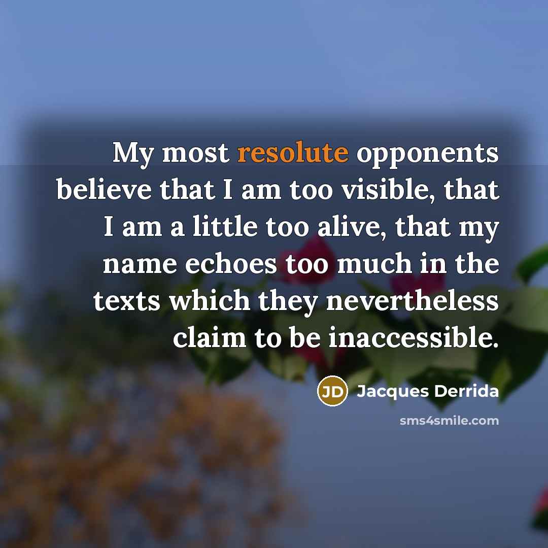 “My most resolute opponents believe that I am too visible,…” quote by Jacques Derrida