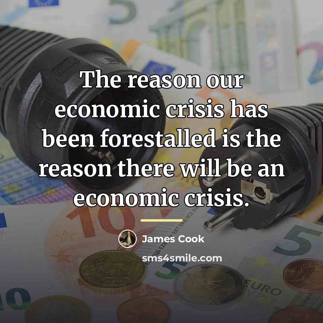 “The reason our economic crisis has been forestalled is the…” quote by James Cook