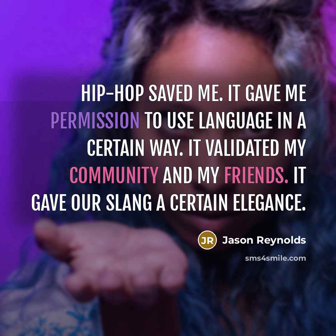 “Hip-hop saved me. It gave me permission to use language…” quote by Jason Reynolds