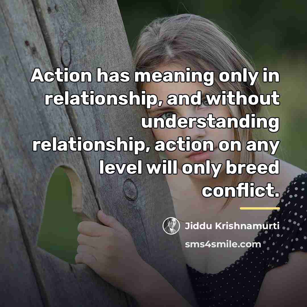 “Action has meaning only in relationship, and without understanding relationship,…” quote by Jiddu Krishnamurti