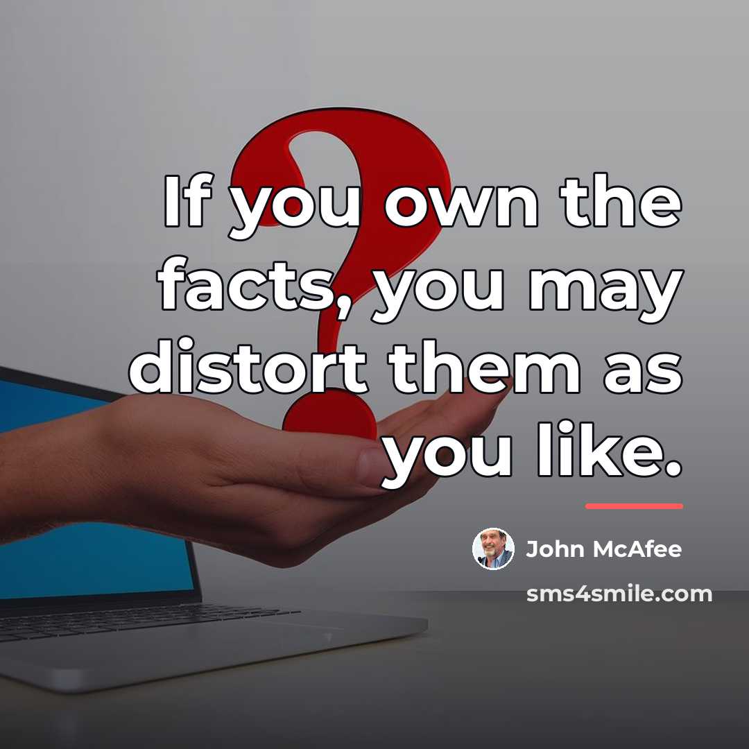 “If you own the facts, you may distort them as…” quote by John McAfee