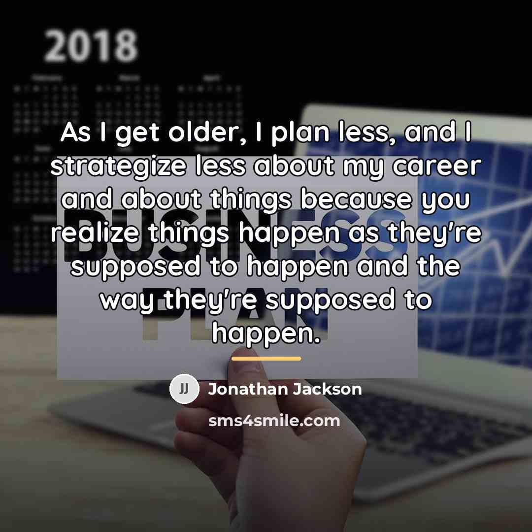 “As I get older, I plan less, and I strategize…” quote by Jonathan Jackson