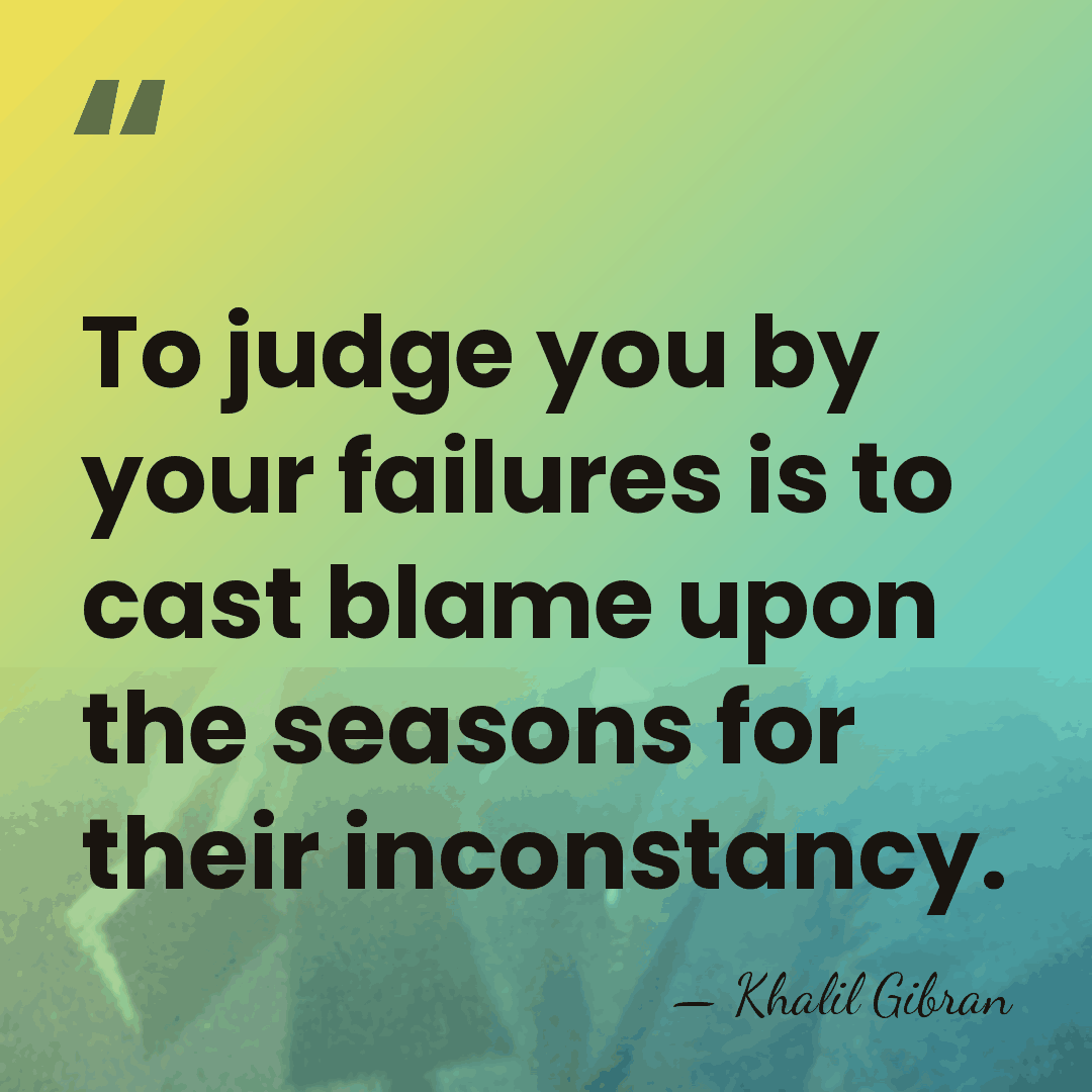 To judge you by your failures is to cast blame upon the&hellip; - Khalil Gibran